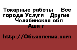 Токарные работы. - Все города Услуги » Другие   . Челябинская обл.,Аша г.